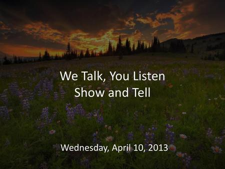 We Talk, You Listen Show and Tell