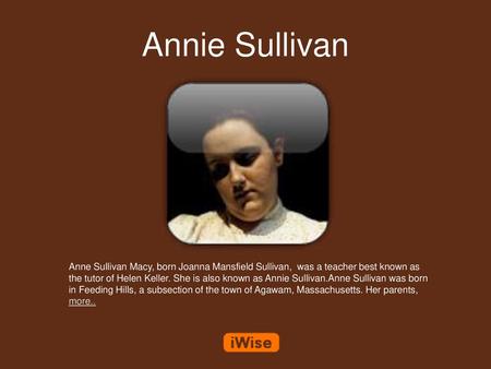 Annie Sullivan Anne Sullivan Macy, born Joanna Mansfield Sullivan, was a teacher best known as the tutor of Helen Keller. She is also known as Annie Sullivan.Anne.