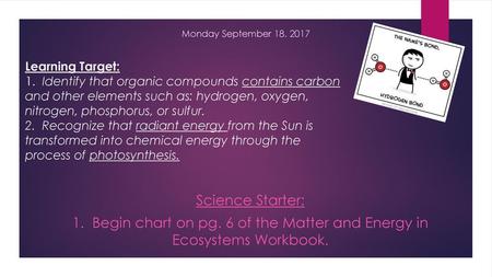 Monday September 18. 2017 Learning Target: 1. Identify that organic compounds contains carbon and other elements such as: hydrogen, oxygen, nitrogen,