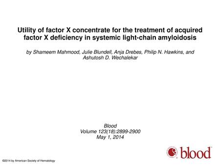 Utility of factor X concentrate for the treatment of acquired factor X deficiency in systemic light-chain amyloidosis by Shameem Mahmood, Julie Blundell,