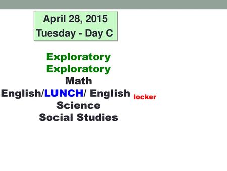 April 28, 2015 Tuesday - Day C Exploratory Exploratory Math English/LUNCH/ English locker Science Social Studies.