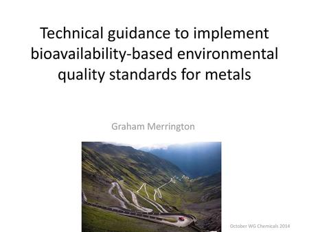 Technical guidance to implement bioavailability-based environmental quality standards for metals Graham Merrington October WG Chemicals 2014.