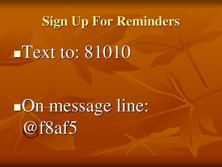 Sign Up For Reminders Text to: 81010 On message line: @f8af5.