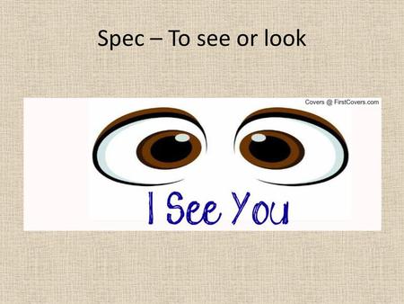 Spec – To see or look.