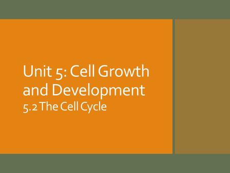 Unit 5: Cell Growth and Development 5.2 The Cell Cycle