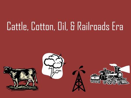 Cattle, Cotton, Oil, & Railroads Era