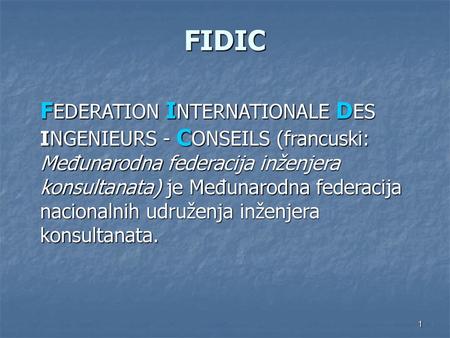 FIDIC FEDERATION INTERNATIONALE DES INGENIEURS - CONSEILS (francuski: Međunarodna federacija inženjera konsultanata) je Međunarodna federacija nacionalnih.