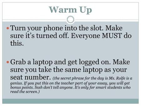 Warm Up Turn your phone into the slot. Make sure it’s turned off. Everyone MUST do this. Grab a laptop and get logged on. Make sure you take the same laptop.
