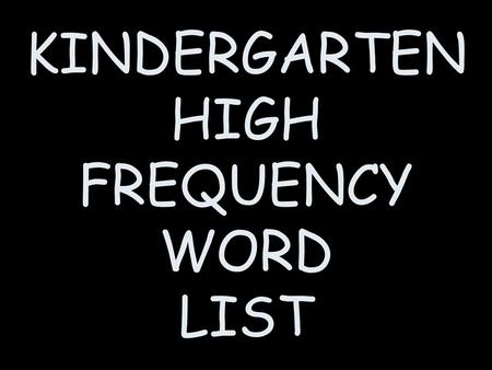 KINDERGARTEN HIGH FREQUENCY WORD LIST