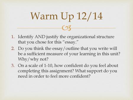 Warm Up 12/14 Identify AND justify the organizational structure that you chose for this “essay.” Do you think the essay/outline that you write will be.