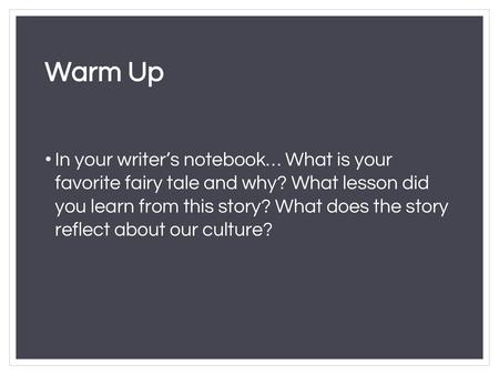 Warm Up In your writer’s notebook… What is your favorite fairy tale and why? What lesson did you learn from this story? What does the story reflect.