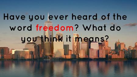 Have you ever heard of the word freedom? What do you think it means?
