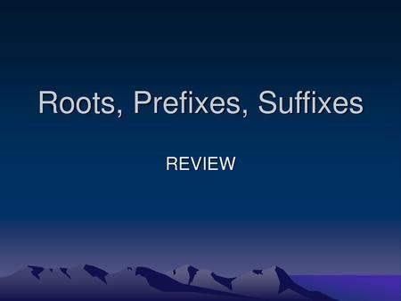 Roots, Prefixes, Suffixes