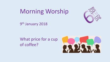 Morning Worship 9th January 2018 What price for a cup of coffee?