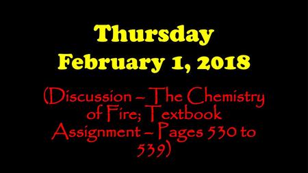 Thursday February 1, 2018 (Discussion – The Chemistry of Fire; Textbook Assignment – Pages 530 to 539)