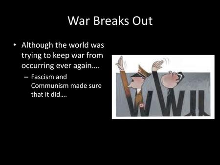 War Breaks Out Although the world was trying to keep war from occurring ever again…. Fascism and Communism made sure that it did….