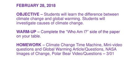FEBRUARY 28, 2018 OBJECTIVE – Students will learn the difference between climate change and global warming. Students will investigate causes of climate.