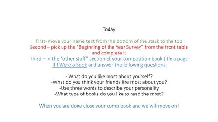 Today First- move your name tent from the bottom of the stack to the top Second – pick up the “Beginning of the Year Survey” from the front table and.