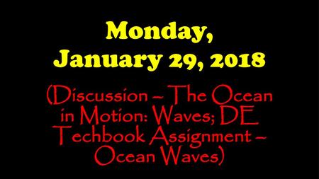Monday, January 29, 2018 (Discussion – The Ocean in Motion: Waves; DE Techbook Assignment – Ocean Waves)