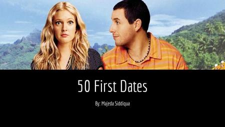 50 First Dates By: Majeda Siddiqua.