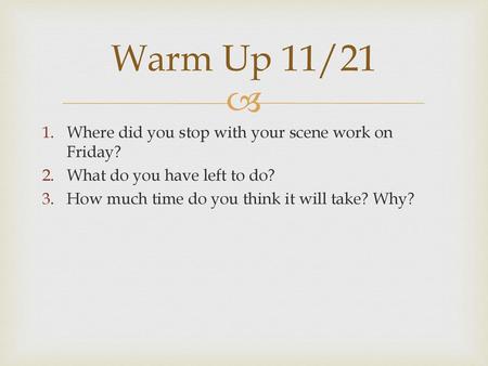Warm Up 11/21 Where did you stop with your scene work on Friday?