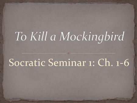 To Kill a Mockingbird Socratic Seminar 1: Ch. 1-6.