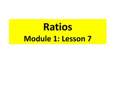 Ratios Module 1: Lesson 7.