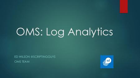 Ed wilson @scriptingguys oms team OMS: Log Analytics Ed wilson @scriptingguys oms team.