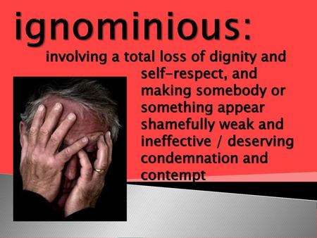 Ignominious: involving a total loss of dignity and 				self-respect, and 					making somebody or 				something appear 				shamefully weak and 				ineffective.