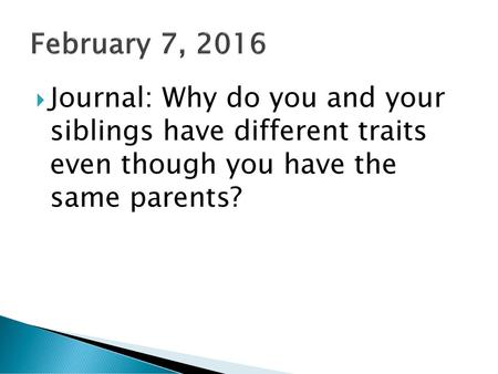 February 7, 2016 Journal: Why do you and your siblings have different traits even though you have the same parents?