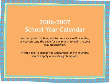 2006-2007 School Year Calendar You can print this template to use it as a wall calendar, or you can copy the page for any month to add it to your own presentation.