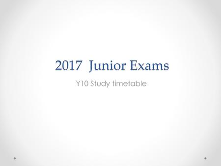 2017 Junior Exams Y10 Study timetable.