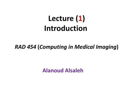 Lecture (1) Introduction RAD 454 (Computing in Medical Imaging)