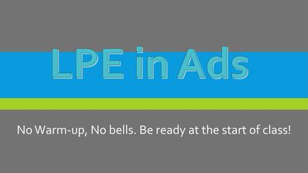 No Warm-up, No bells. Be ready at the start of class!