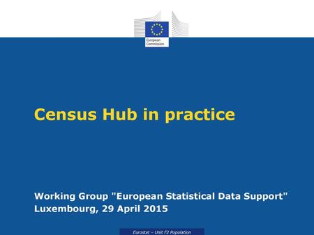 Census Hub in practice Working Group European Statistical Data Support Luxembourg, 29 April 2015.