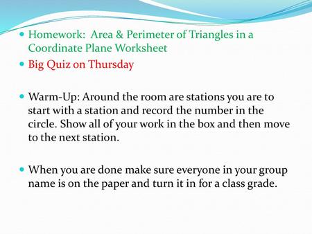 Homework: Area & Perimeter of Triangles in a Coordinate Plane Worksheet Big Quiz on Thursday Warm-Up: Around the room are stations you are to start with.