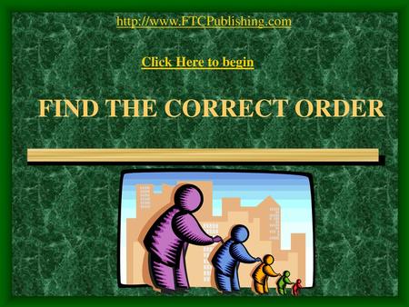 FIND THE CORRECT ORDER http://www.FTCPublishing.com Click Here to begin FIND THE CORRECT ORDER.