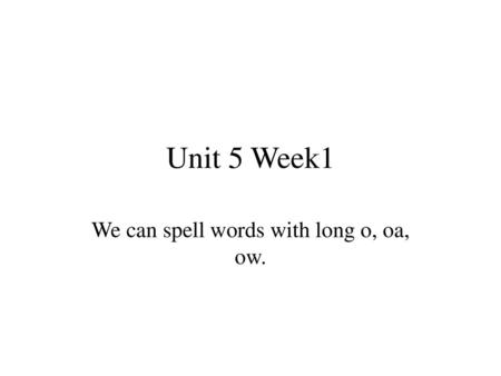 We can spell words with long o, oa, ow.