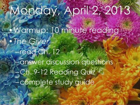 Monday, April 2, 2013 Warmup: 10 minute reading The Giver read Ch. 12
