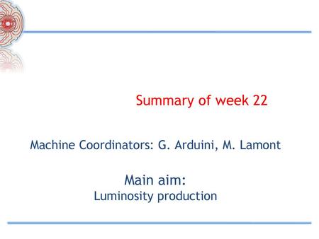 Summary of week 22 Machine Coordinators: G. Arduini, M. Lamont Main aim: Luminosity production.