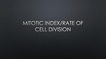 Mitotic Index/Rate of cell division