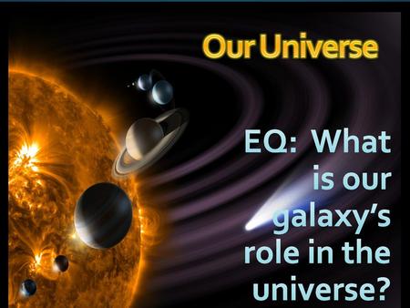 EQ: What is our galaxy’s role in the universe?
