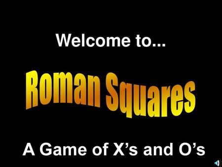 Welcome to... Roman Squares A Game of X’s and O’s.