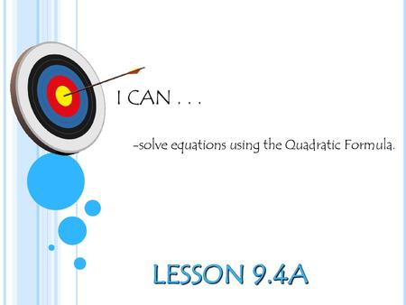I CAN . . . -solve equations using the Quadratic Formula. lesson 9.4a.