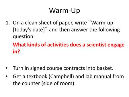 Warm-Up On a clean sheet of paper, write “Warm-up [today’s date]” and then answer the following question: What kinds of activities does a scientist engage.