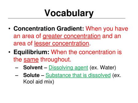 Vocabulary Concentration Gradient: When you have an area of greater concentration and an area of lesser concentration. Equilibrium: When the concentration.