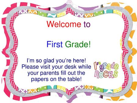 Welcome to First Grade! I’m so glad you’re here! Please visit your desk while your parents fill out the papers on the table!