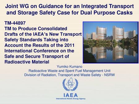 Joint WG on Guidance for an Integrated Transport and Storage Safety Case for Dual Purpose Casks TM-44897 TM to Produce Consolidated Drafts of the IAEA’s.