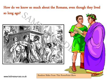How do we know so much about the Romans, even though they lived so long ago? SAMPLE SLIDE Random Slides From This PowerPoint Show www.ks1resources.co.uk.