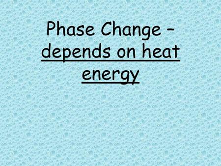 Phase Change – depends on heat energy